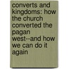Converts and Kingdoms: How the Church Converted the Pagan West--And How We Can Do It Again door Diane Moczar