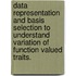 Data Representation And Basis Selection To Understand Variation Of Function Valued Traits.