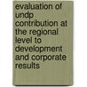 Evaluation of Undp Contribution at the Regional Level to Development and Corporate Results by United Nations