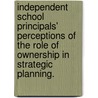 Independent School Principals' Perceptions Of The Role Of Ownership In Strategic Planning. door Patricia Bradley Steele