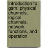 Introduction To Gsm: Physical Channels, Logical Channels, Network Functions, And Operation door Lawrence Harte