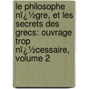 Le Philosophe Nï¿½Gre, Et Les Secrets Des Grecs: Ouvrage Trop Nï¿½Cessaire, Volume 2 door Gabriel Mailhol