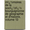 Mï¿½Moires De La Sociï¿½Tï¿½ Bourguignonne De Geographie Et D'Histoire, Volume 13 door Armand Cornereau