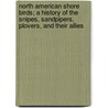 North American Shore Birds; A History of the Snipes, Sandpipers, Plovers, and Their Allies door Daniel Giraud Elliot
