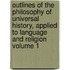 Outlines of the Philosophy of Universal History, Applied to Language and Religion Volume 1