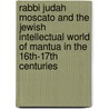 Rabbi Judah Moscato and the Jewish Intellectual World of Mantua in the 16th-17th Centuries door Edward T. Jeremiah