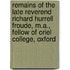 Remains of the Late Reverend Richard Hurrell Froude, M.A., Fellow of Oriel College, Oxford