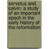 Servetus and Calvin: a Study of an Important Epoch in the Early History of the Reformation