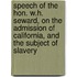Speech of the Hon. W.H. Seward, on the Admission of California, and the Subject of Slavery