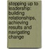 Stepping Up to Leadership: Building Relationships, Achieving Results and Navigating Change