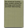 The American Hunting Dog; Modern Strains of Bird Dogs and Hounds, and Their Field Training door Warren H. B 1876 Miller