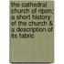 The Cathedral Church of Ripon; A Short History of the Church & a Description of Its Fabric