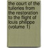 The Court Of The Tuileries From The Restoration To The Flight Of Louis Philippe (Volume 1)