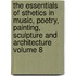 The Essentials of Sthetics in Music, Poetry, Painting, Sculpture and Architecture Volume 8