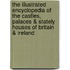 The Illustrated Encyclopedia of the Castles, Palaces & Stately Houses of Britain & Ireland