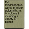 The Miscellaneous Works of Oliver Goldsmith, M. B. Volume 2; Including a Variety of Pieces door Oliver Goldsmith