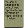 The Soul Of American In Time Of War, Representative Sermons By Fifteen Unitarian Ministers door General Books