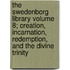 The Swedenborg Library Volume 8; Creation, Incarnation, Redemption, and the Divine Trinity