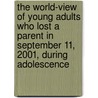 The World-View Of Young Adults Who Lost A Parent In September 11, 2001, During Adolescence door Dawn Marisa Higgins