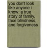 You Don't Look Like Anyone I Know: A True Story Of Family, Face Blindness, And Forgiveness door Heather Sellers