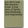 You Don't Look Like Anyone I Know: A True Story Of Family, Face-Blindness, And Forgiveness door Heather Sellers
