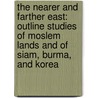 the Nearer and Farther East: Outline Studies of Moslem Lands and of Siam, Burma, and Korea door Samuel Marinus Zwemer