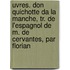 Uvres. Don Quichotte Da La Manche, Tr. De L'Espagnol De M. De Cervantes, Par Florian