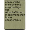 Adam Smiths Menschenbild Als Grundlage Des Wirtschaftlichen Modellmenschen Homo Oeconomicus by Thomas Braun