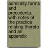 Admiralty Forms and Precedents; With Notes of the Practice Relating Thereto and an Appendix by Edward Stanley Roscoe