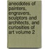 Anecdotes of Painters, Engravers, Sculptors and Architects, and Curiosities of Art Volume 2