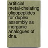 Artificial Metal-Chelating Oligopeptides For Duplex Assembly As Inorganic Analogues Of Dna. by Brian Patrick Gilmartin