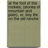 At the Foot of the Rockies; (Stories of Mountain and Plain), Or, Boy Life on the Old Ranche door George Harrison De La Vergne