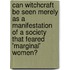 Can Witchcraft be seen merely as a Manifestation of a Society that feared 'Marginal' Women?