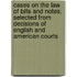 Cases on the Law of Bills and Notes, Selected from Decisions of English and American Courts