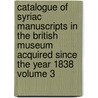 Catalogue of Syriac Manuscripts in the British Museum Acquired Since the Year 1838 Volume 3 by William Wright