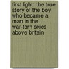 First Light: The True Story Of The Boy Who Became A Man In The War-Torn Skies Above Britain by Geoffrey Wellum