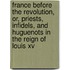France Before The Revolution, Or, Priests, Infidels, And Huguenots In The Reign Of Louis Xv