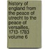 History of England from the Peace of Utrecht to the Peace of Versailles, 1713-1783 Volume 6