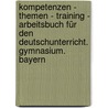 Kompetenzen - Themen - Training - Arbeitsbuch für den Deutschunterricht. Gymnasium. Bayern by Nicola König
