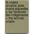 La Utopia Arcaica: Jose Maria Arguedas Y Las Ficciones Del Indigenismo = The Archaic Utopia