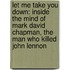 Let Me Take You Down: Inside The Mind Of Mark David Chapman, The Man Who Killed John Lennon