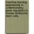 Machine Learning Approaches To Understanding Gene Regulation In Mouse Embryonic Stem Cells.