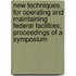 New Techniques for Operating and Maintaining Federal Facilities; Proceedings of a Symposium