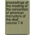 Proceedings of the Meeting of the Convention of American Instructors of the Deaf Volume 7-8