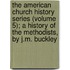 The American Church History Series (Volume 5); A History Of The Methodists, By J.M. Buckley