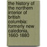 The History Of The Northern Interior Of British Columbia: Formerly New Caledonia, 1660-1880