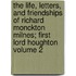 The Life, Letters, and Friendships of Richard Monckton Milnes; First Lord Houghton Volume 2