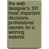 The Web Designer's 101 Most Important Decisions: Professional Secrets For A Winning Website by Scott Parker