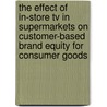 The Effect Of In-store Tv In Supermarkets On Customer-based Brand Equity For Consumer Goods door Verena Stasing