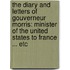 the Diary and Letters of Gouverneur Morris: Minister of the United States to France ... Etc